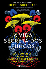 A Vida Secreta dos Fungos: Como Constroem o Mundo, Mudam o Nosso Presente e Moldam o Futuro