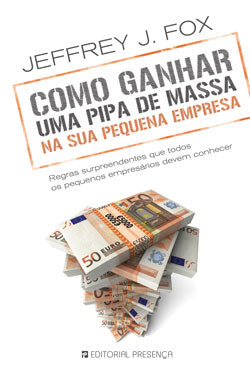 Livro «Como Ganhar Uma Pipa de Massa na Sua Pequena Empresa», de Jeffrey J. Fox na livraria online da Presença. Desconto em todos os livros